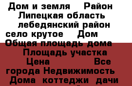 Дом и земля  › Район ­ Липецкая область ,лебедянский район,село крутое  › Дом ­ 19 › Общая площадь дома ­ 106 › Площадь участка ­ 50 › Цена ­ 500 000 - Все города Недвижимость » Дома, коттеджи, дачи продажа   . Адыгея респ.